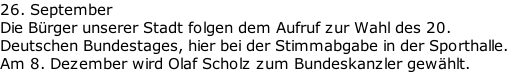 26. September Die Bürger unserer Stadt folgen dem Aufruf zur Wahl des 20.  Deutschen Bundestages, hier bei der Stimmabgabe in der Sporthalle.  Am 8. Dezember wird Olaf Scholz zum Bundeskanzler gewählt.